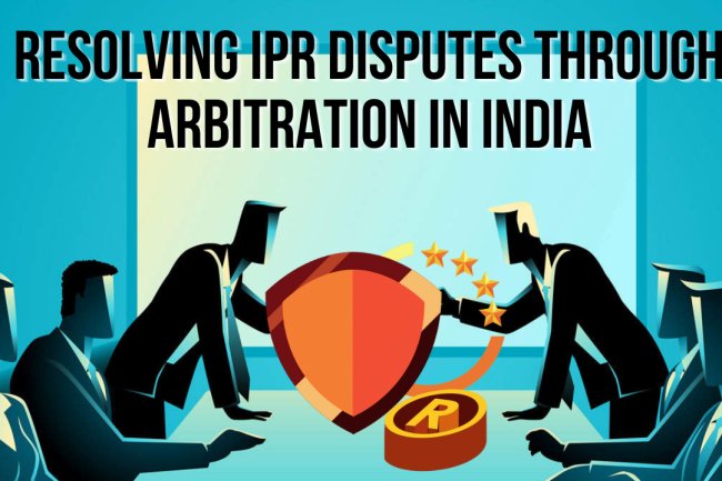 Resolving Intellectual Property Disputes through Arbitration in India   