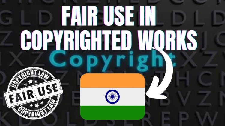 Application of Fair Use in Copyrighted Works in India
