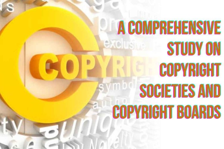 A Comprehensive Study on Copyright Societies and Copyright Boards