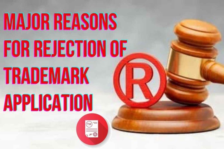 MAJOR REASONS FOR REJECTION IOF TRADEMARK APPLICATION