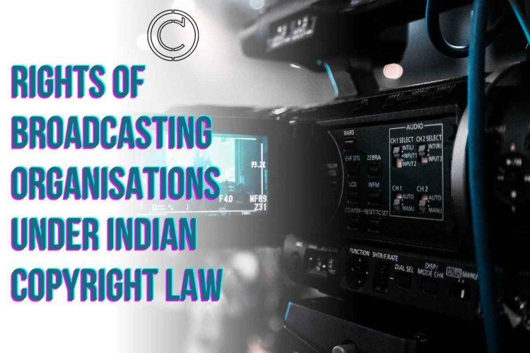 Rights of Broadcasting Organisations Under Indian Copyright Law