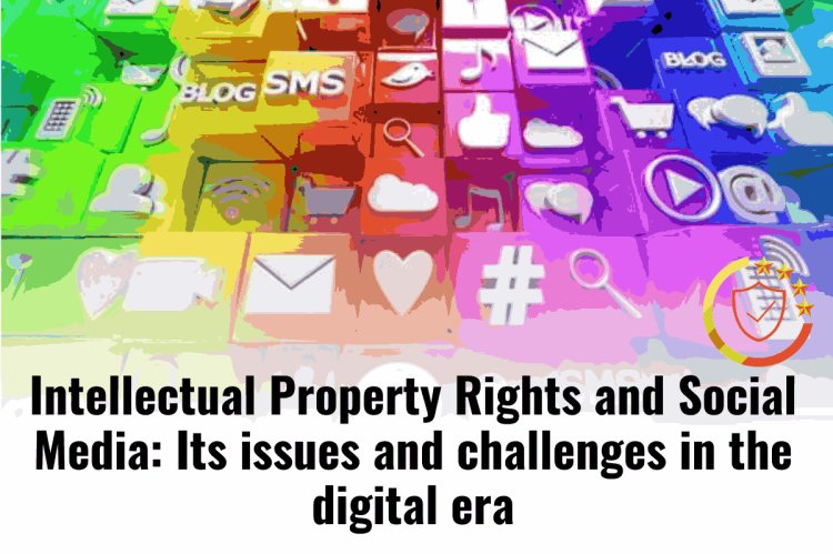 Intellectual Property Rights and Social Media: Its issues and challenges in the digital era