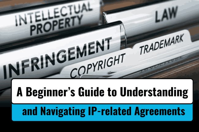 A Beginner’s Guide to Understanding and Navigating IP-related Agreements