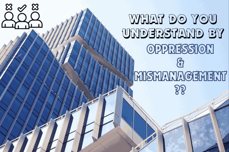 What do you understand by Oppression and Mismanagement in a company?