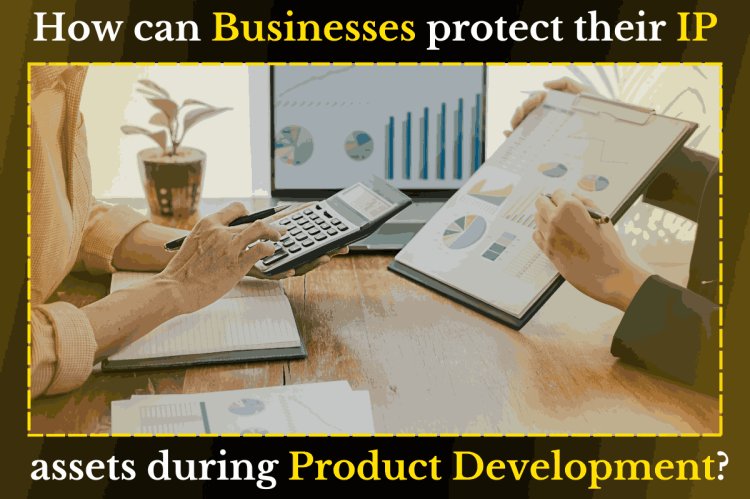 How can businesses protect their IP assets during product development?