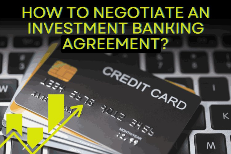 How to negotiate an investment banking agreement?