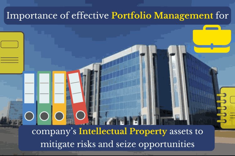Importance of effective portfolio management for a company’s intellectual property assets to mitigate risks and seize opportunities