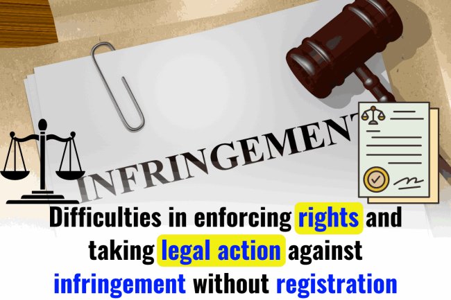 DIFFICULTIES IN ENFORCING RIGHTS AND TAKING LEGAL ACTION AGAINST INFRINGEMENT WITHOUT REGISTRATION