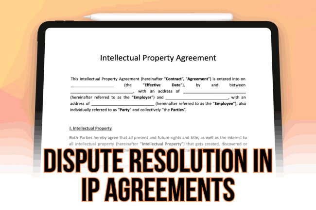 Dispute Resolution in IP Agreements: Ensuring Fairness and Protection.