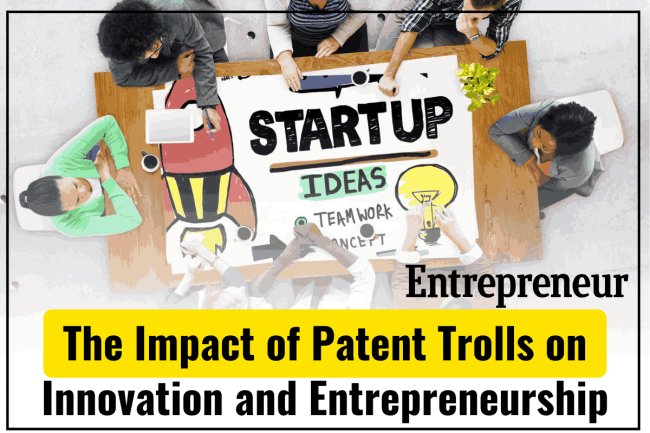 THE IMPACT OF PATENT TROLLS ON INNOVATION AND ENTREPRENEURSHIP