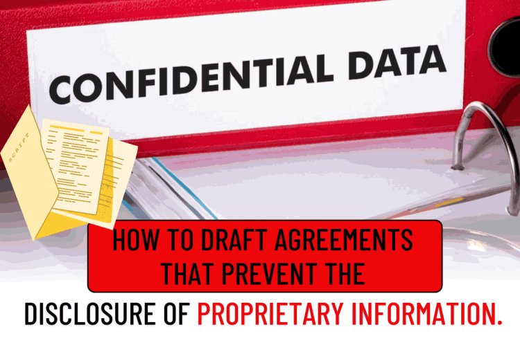 How to draft Agreements that prevent the disclosure of proprietary information.