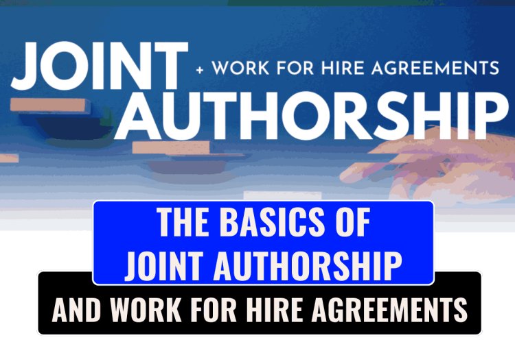 THE BASICS OF JOINT AUTHORSHIP AND WORK FOR HIRE AGREEMENTS