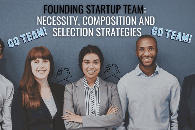 Founding Startup Team: Necessity, Composition and Selection Strategies