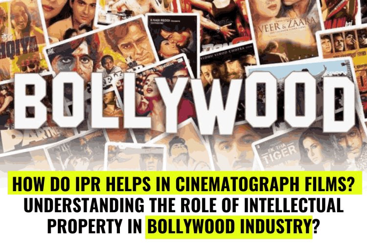 How do IPR helps in Cinematograph Films? Understanding the role of Intellectual Property in Bollywood industry?