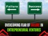 OVERCOMING FEAR OF FAILURE IN   ENTREPRENEURIAL VENTURES