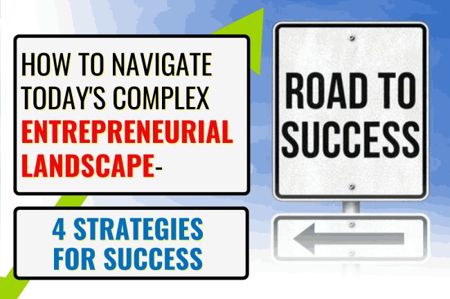 How to Navigate Today's Complex Entrepreneurial Landscape- 4 Strategies for Success