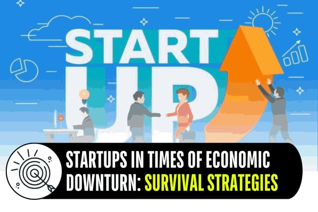 STARTUPS IN TIMES OF ECONOMIC DOWNTURN:  SURVIVAL STRATEGIES   
