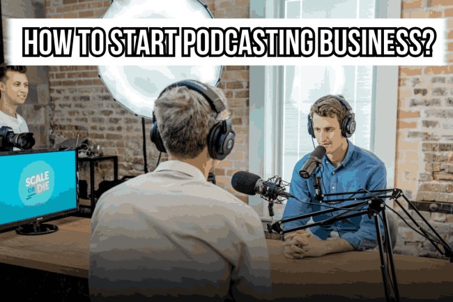 HOW TO START PODCASTING BUSINESS?