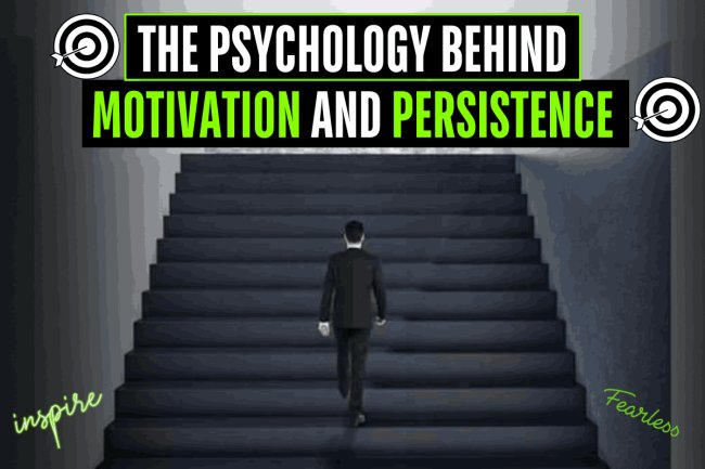 THE PSYCHOLOGY BEHIND  MOTIVATION AND PERSISTENCE