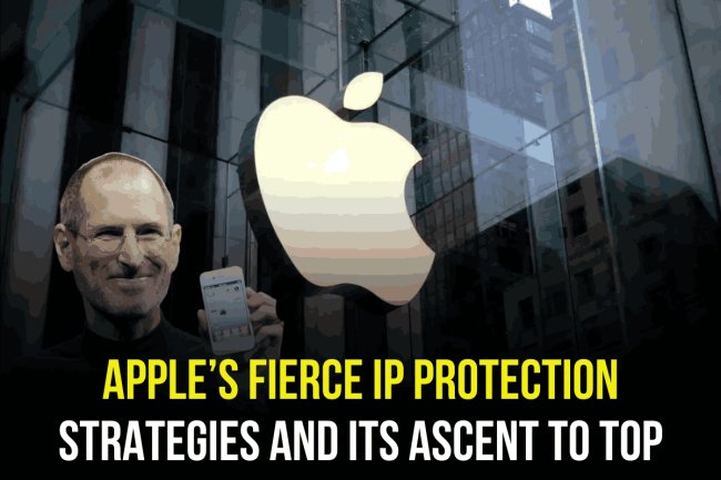 APPLE’S FIERCE IP PROTECTION STRATEGIES AND ITS ASCENT TO TOP
