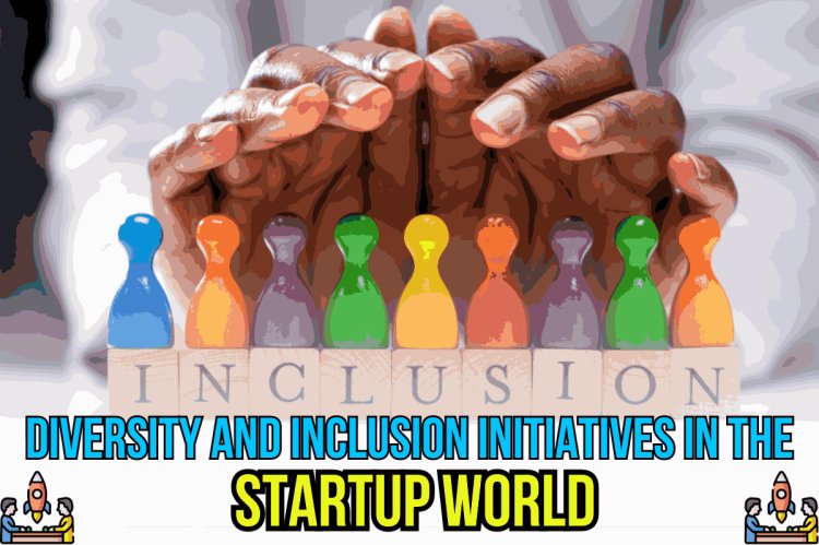 DIVERSITY AND INCLUSION INITIATIVES IN THE STARTUP WORLD
