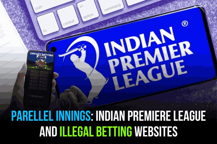 PARELLEL INNINGS: INDIAN PREMIERE LEAGUE AND ILLEGAL BETTING WEBSITES