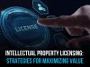 INTELLECTUAL PROPERTY LICENSING: STRATEGIES FOR MAXIMIZING VALUE