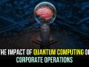 THE IMPACT OF QUANTUM COMPUTING ON CORPORATE OPERATIONS