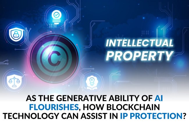 AS THE GENERATIVE ABILITY OF AI FLOURISHES, HOW BLOCKCHAIN TECHNOLOGY CAN ASSIST IN IP PROTECTION?