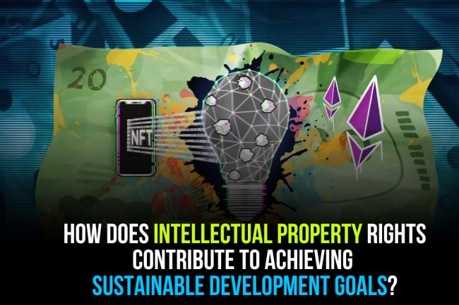 How Does Intellectual Property Rights contribute to achieving Sustainable Development Goals?