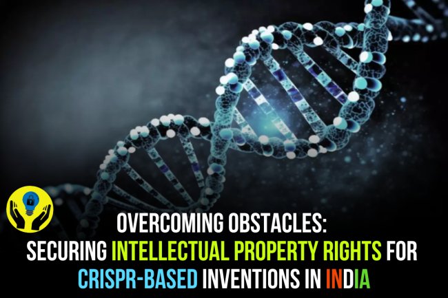 OVERCOMING OBSTACLES: SECURING INTELLECTUAL PROPERTY RIGHTS FOR CRISPR-BASED INVENTIONS IN INDIA