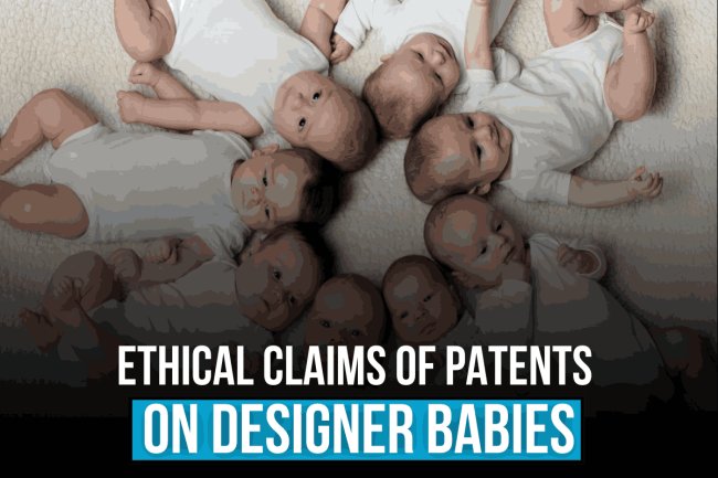 ETHICAL CLAIMS OF PATENTS ON DESIGNER BABIES