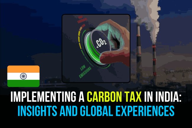 IMPLEMENTING A CARBON TAX IN INDIA: INSIGHTS AND GLOBAL EXPERIENCES
