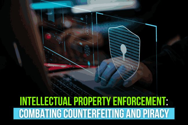 INTELLECTUAL PROPERTY ENFORCEMENT: COMBATING COUNTERFEITING AND PIRACY