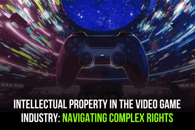INTELLECTUAL PROPERTY IN THE VIDEO GAME INDUSTRY: NAVIGATING COMPLEX RIGHTS