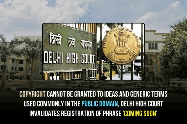 Copyright Cannot Be Granted to Ideas and Generic Terms Used Commonly In the Public Domain, Delhi High Court Invalidates Registration Of Phrase 'Coming Soon'