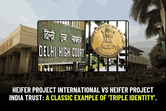 Heifer Project International vs Heifer Project India Trust: A classic example of ‘Triple Identity’.
