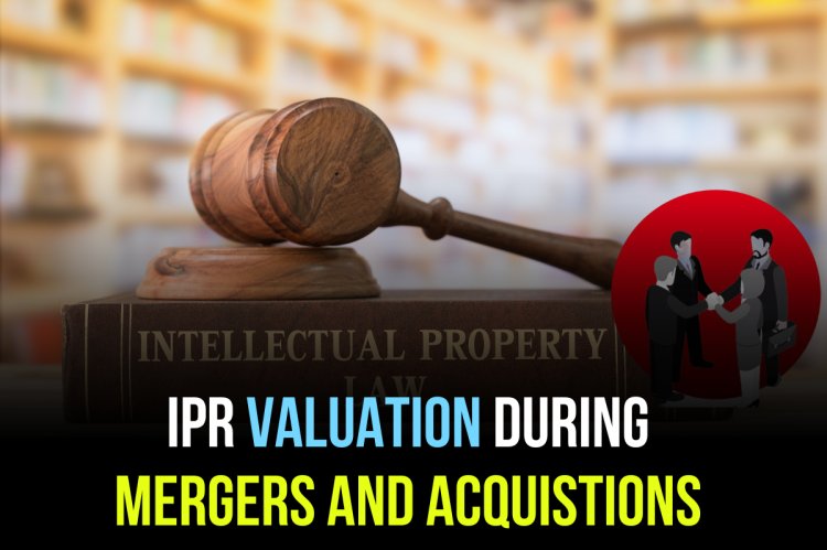 IPR VALUATION DURING MERGERS AND ACQUISTIONS (M & A)