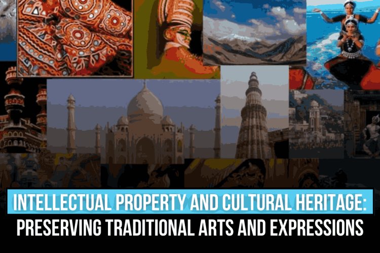 INTELLECTUAL PROPERTY AND CULTURAL HERITAGE: PRESERVING TRADITIONAL ARTS AND EXPRESSIONS
