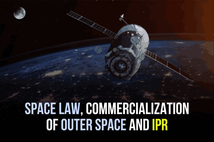 SPACE LAW, COMMERCIALIZATION OF OUTER SPACE AND IPR