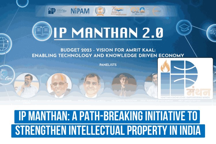 IP Manthan: A Path-Breaking Initiative to Strengthen Intellectual Property in India