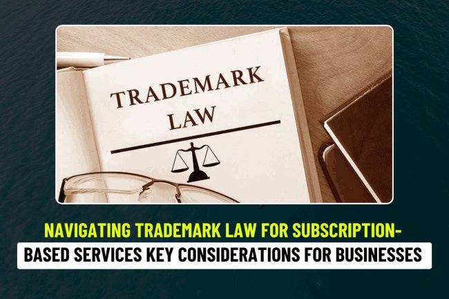 Navigating Trademark Law for Subscription-Based Services: Key Considerations for Businesses   