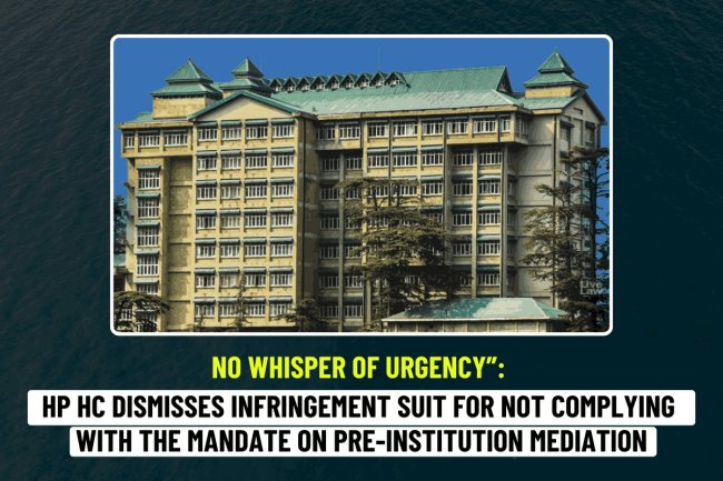 No Whisper of Urgency”: HP HC Dismisses Infringement Suit for Not Complying with the Mandate on Pre-Institution Mediation