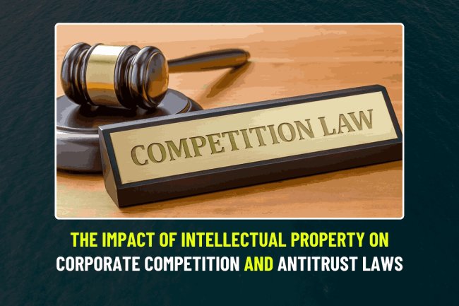 The Impact of Intellectual Property on Corporate Competition and Antitrust Laws