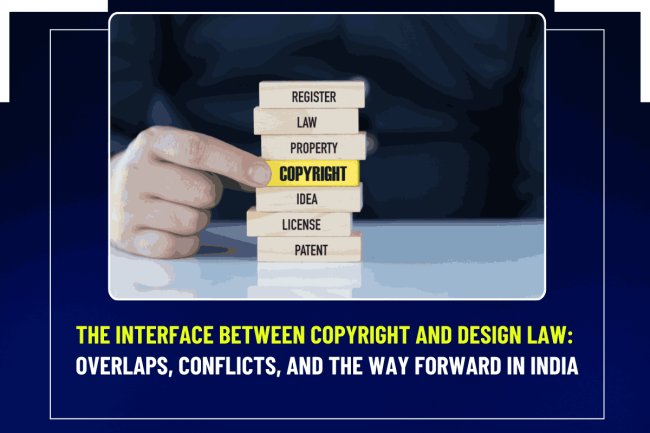 The Interface Between Copyright and Design Law: Overlaps, Conflicts, and the Way Forward in India