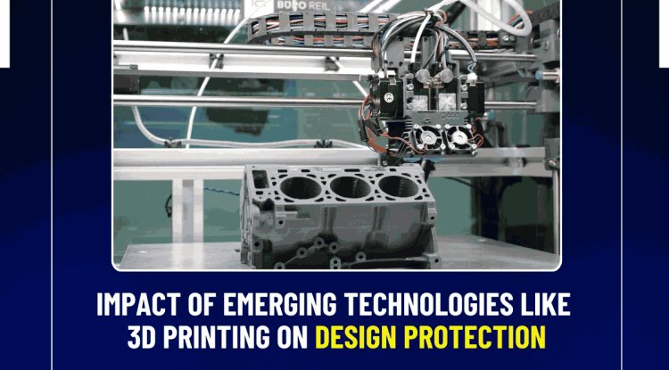 Impact of Emerging Technologies Like 3D Printing on Design Protection ...
