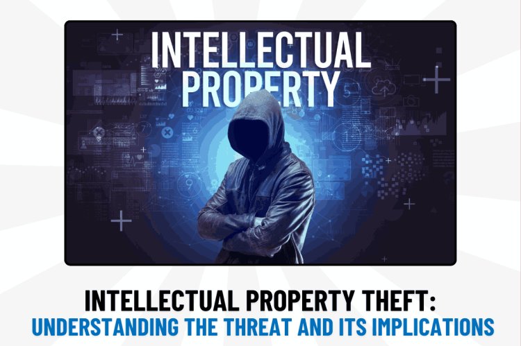 Intellectual Property Theft: Understanding the Threat and Its Implications