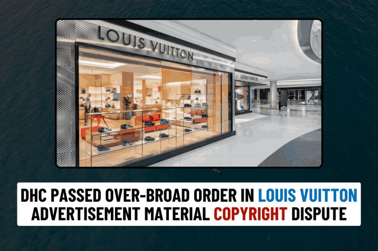 DHC Passed Over-broad Order in Louis Vuitton Advertisement Material Copyright Dispute