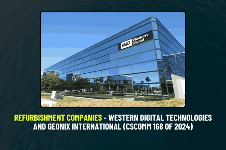 Refurbishment companies - Western Digital Technologies and Geonix International (CS/COMM 168 of 2024)
