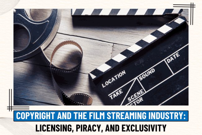 COPYRIGHT AND THE FILM STREAMING INDUSTRY: LICENSING, PIRACY, AND EXCLUSIVITY